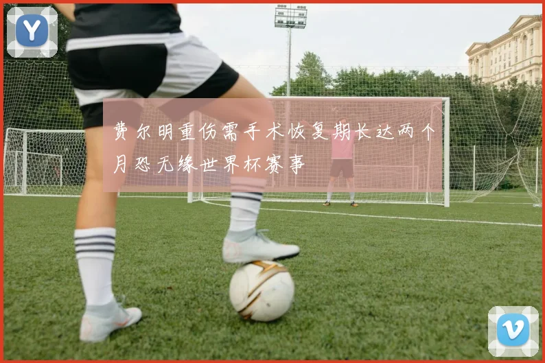 费尔明重伤需手术恢复期长达两个月恐无缘世界杯赛事