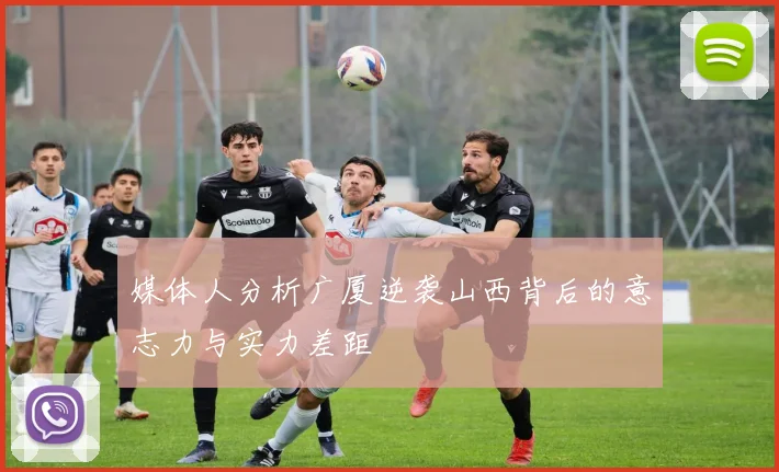 媒体人分析广厦逆袭山西背后的意志力与实力差距