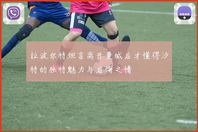 拉波尔特坦言离开曼城后才懂得沙特的独特魅力与后悔之情